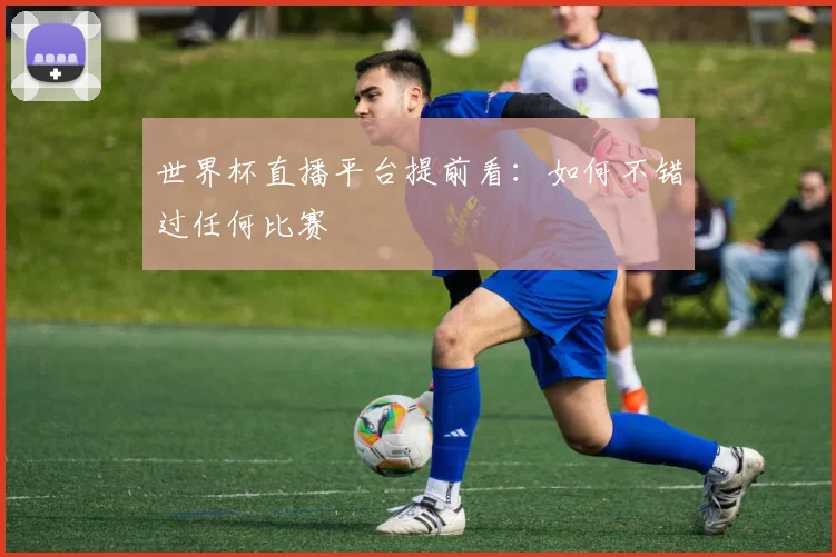 世界杯直播平台提前看：如何不错过任何比赛