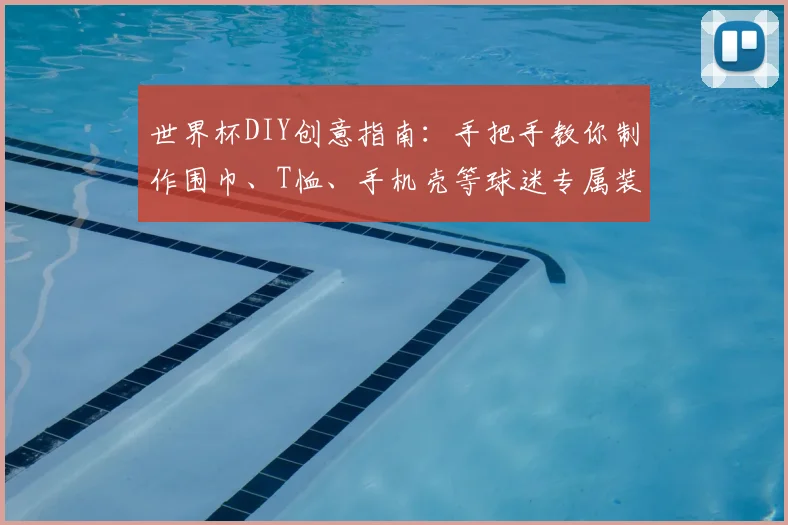 世界杯DIY创意指南：手把手教你制作围巾、T恤、手机壳等球迷专属装备