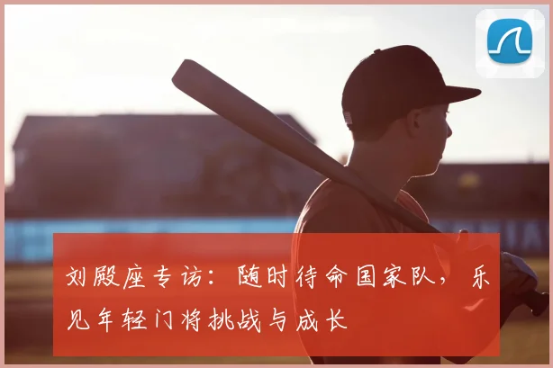 刘殿座专访：随时待命国家队，乐见年轻门将挑战与成长