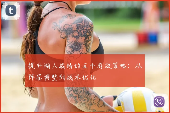 提升湖人战绩的五个有效策略:从阵容调整到战术优化