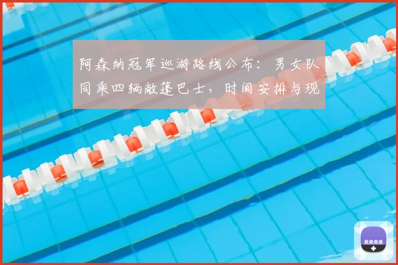 阿森纳冠军巡游路线公布：男女队同乘四辆敞篷巴士，时间安排与现场直播指南