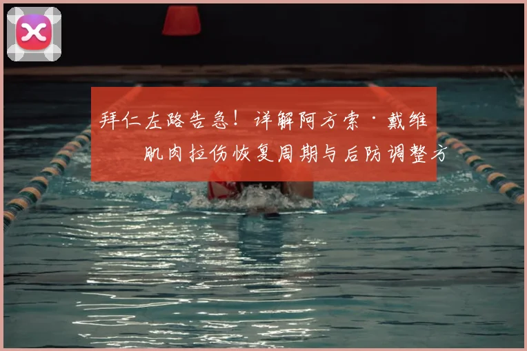 拜仁左路告急！详解阿方索·戴维斯肌肉拉伤恢复周期与后防调整方案