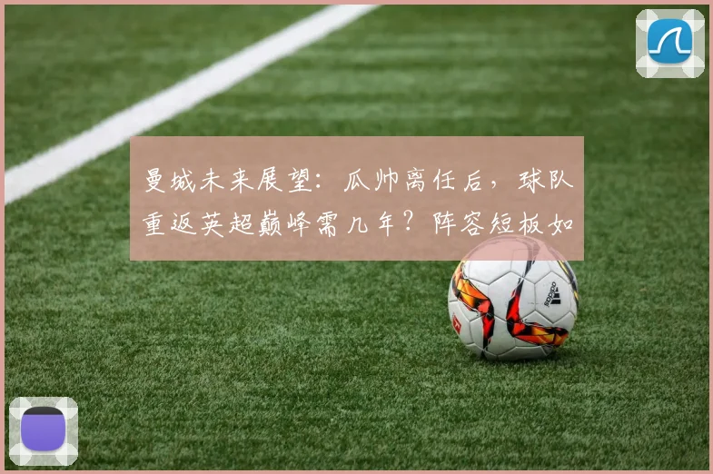 曼城未来展望：瓜帅离任后，球队重返英超巅峰需几年？阵容短板如何补强？
